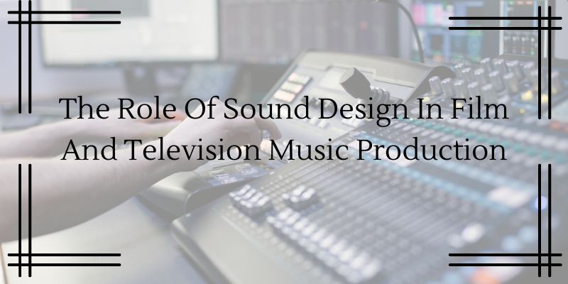 The Role Of Sound Design In Film And Television Music Production