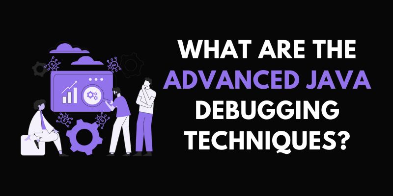 What are the Advanced Java Debugging Techniques