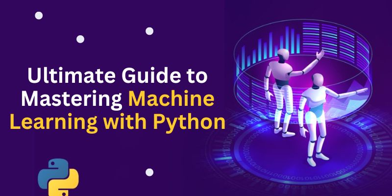 Ultimate Guide to Mastering Machine Learning with Python